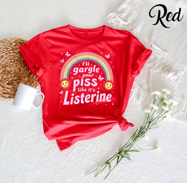 May include: Red t-shirt with a rainbow, suns, and butterflies. The text on the shirt reads "I'll gargle your piss like it's Listerine."