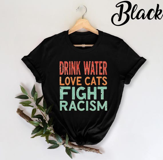 Funny Cat Mom T-Shirt, Drink Water Love Cats Shirt, Fight Racism Tee, Cat Lover Gift, Feminist Cat Shirt, Animal Lover TShirt, Funny Cat Mom