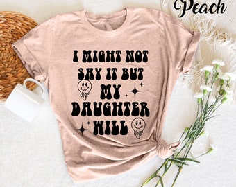 I Might Not Say It but My Daughter Will T-shirt, Funny Women