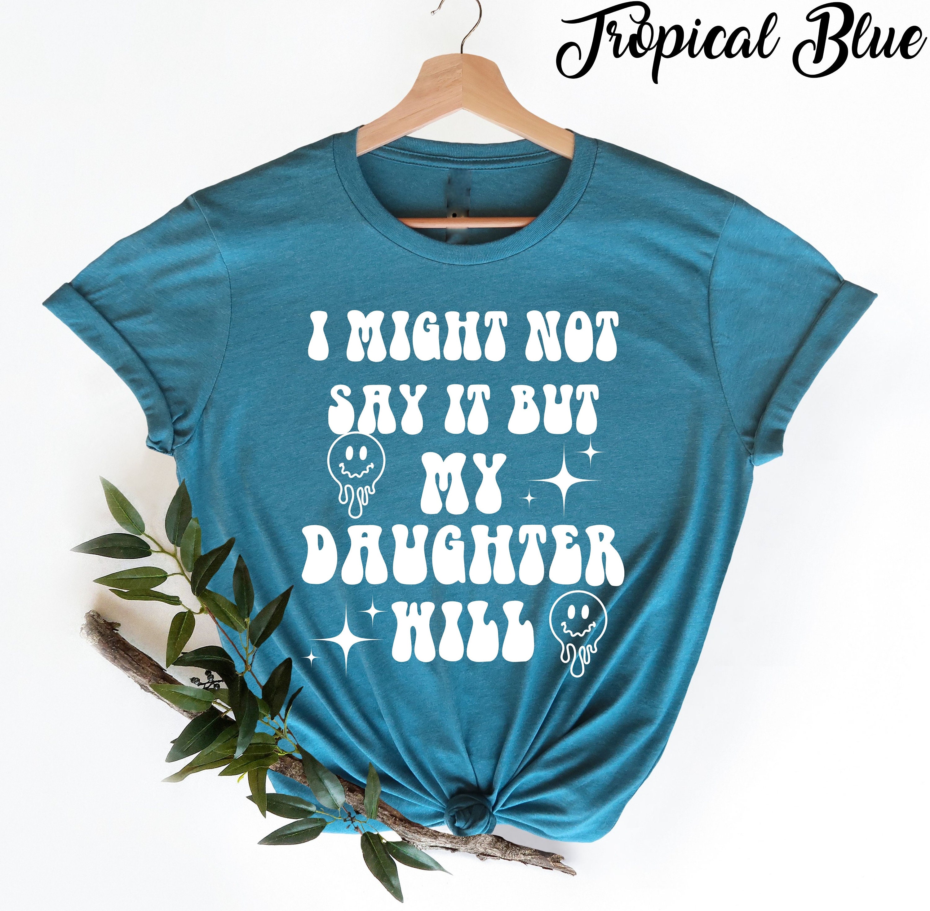 I Might Not Say It but My Daughter Will T-shirt, Funny Women