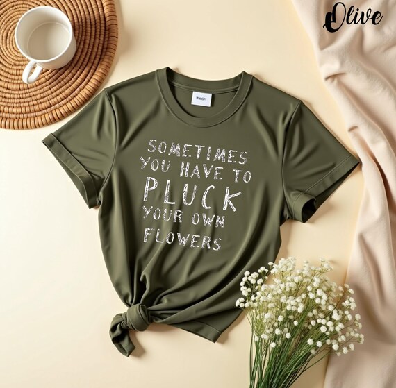 Sometimes You Have To Pluck Your Own Flowers T-Shirt, Motivational Self-Growth, Inspirational Floral Quote Shirt, Funny Empowerment Graphic