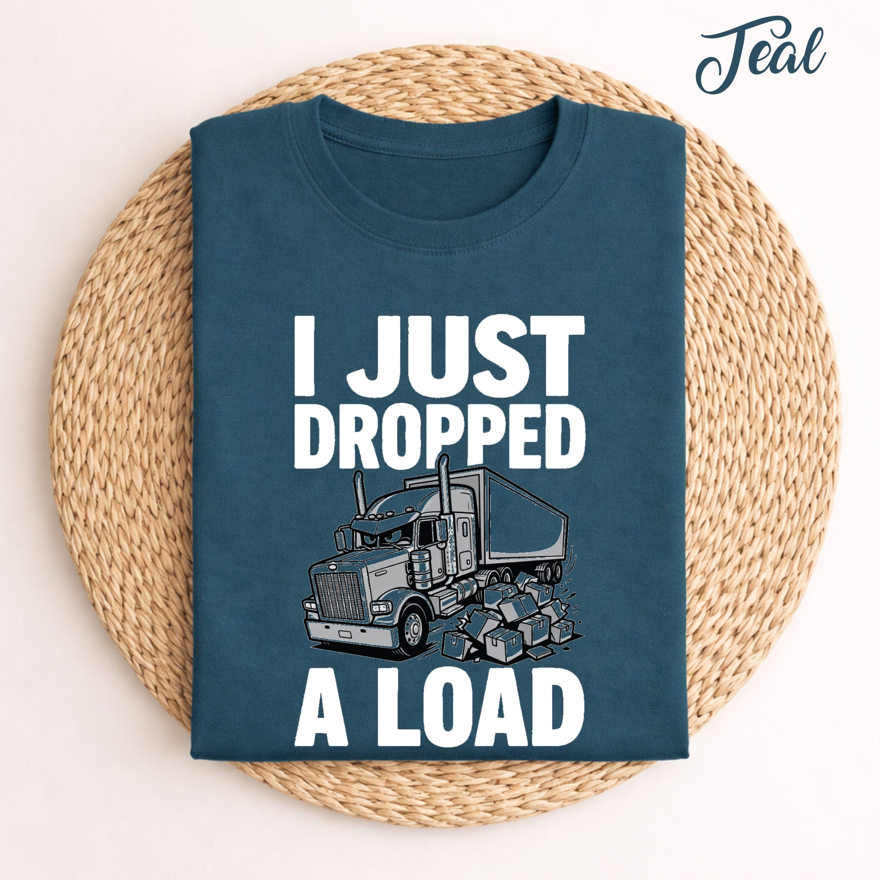 I Just Dropped A Load Shirt, Funny Truck Driver Tee, Semi Truck Humor ...