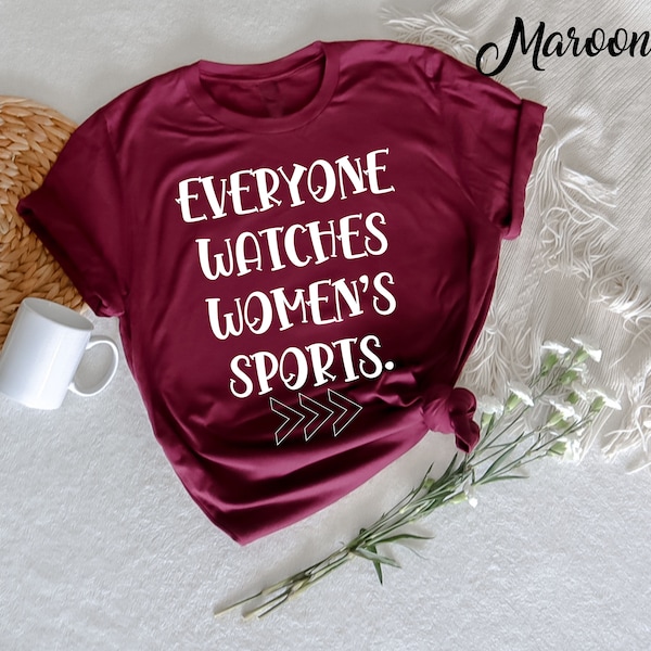 Everyone watches women's sports T-Shirt,  Women's Sports Supportive Apparel, Sports Mom, Female Athlete gift idea, female sports support,
