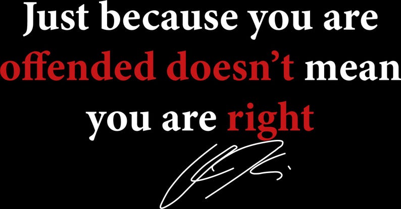 May include: Black background with white and red text that reads "Just because you are offended doesn't mean you are right." A signature is at the bottom. The text is a statement.