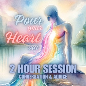 Pour your Heart out, 2 hour session Conversation & Advice