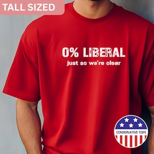 May include: A red t-shirt with the text "0% LIBERAL just so we're clear" in white. The shirt also features a "Conservative Tops" logo. The words "TALL SIZED" are in a white box in the upper left corner.