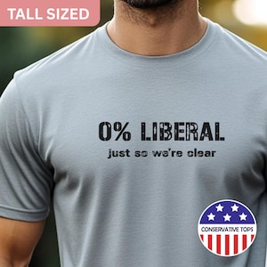 May include: A light gray t-shirt with the text "0% LIBERAL just so we're clear" in black. The shirt also features a "Conservative Tops" logo and a "TALL SIZED" label.