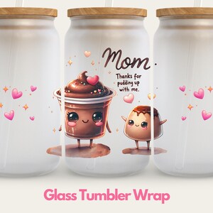 May include: White glass tumbler wrap with a pink, white, and brown cartoon design. The design features a chocolate pudding cup with a face and the text "Mom. Thanks for pudding up with me."