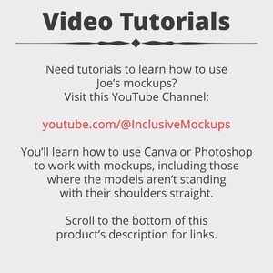 Puede incluir: Un gr&aacute;fico de texto blanco sobre un fondo gris con el t&iacute;tulo "Tutoriales en video". El texto debajo del t&iacute;tulo dice "&iquest;Necesitas tutoriales para aprender a usar las maquetas de Joe? Visita este canal de YouTube: youtube.com/@InclusiveMockups". El texto debajo del enlace de YouTube dice "Aprender&aacute;s a usar Canva o Photoshop para trabajar con maquetas, incluidas aquellas en las que los modelos no est&aacute;n de pie con los hombros rectos. Despl&aacute;zate hasta la parte inferior de la descripci&oacute;n de este producto para ver los enlaces."