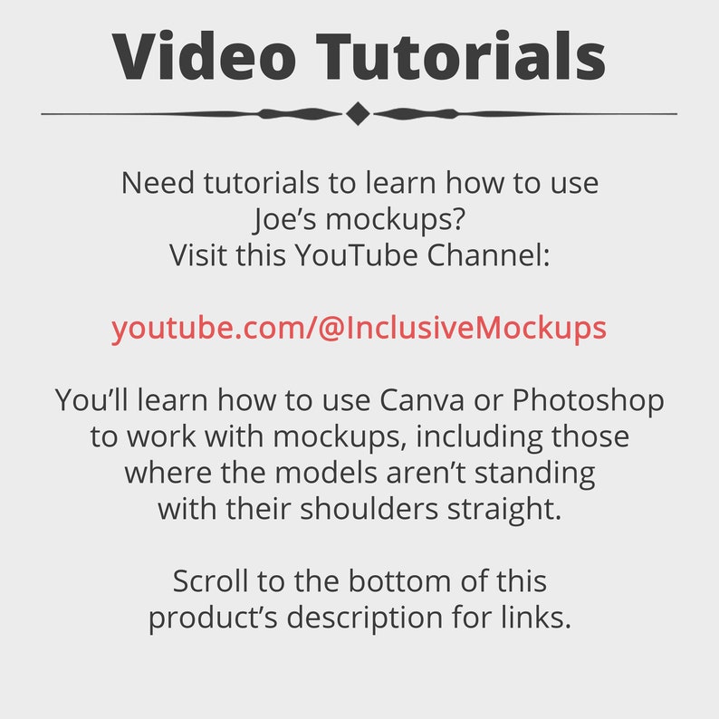 Puede incluir: Un gr&aacute;fico de texto blanco sobre un fondo gris con el t&iacute;tulo "Tutoriales en video". El texto debajo del t&iacute;tulo dice "&iquest;Necesitas tutoriales para aprender a usar las maquetas de Joe? Visita este canal de YouTube: youtube.com/@InclusiveMockups". El texto debajo del enlace de YouTube dice "Aprender&aacute;s a usar Canva o Photoshop para trabajar con maquetas, incluidas aquellas en las que los modelos no est&aacute;n de pie con los hombros rectos. Despl&aacute;zate hasta la parte inferior de la descripci&oacute;n de este producto para ver los enlaces."
