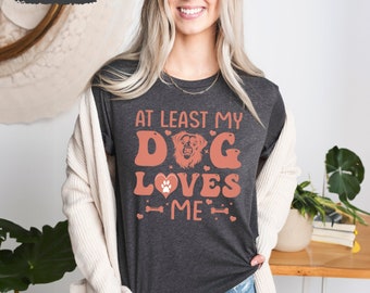 At Least My Dog Loves Me Tshirts, Dog Mom Shirts, Dog Dad Tshirt, Gift for Dog Lovers, Pet Owner Gifts, Dog T-Shirt, Dog Lover T Shirt