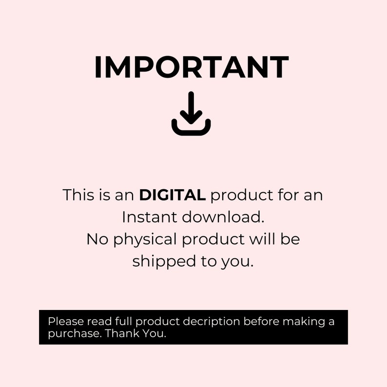 May include: Black and white text on a pink background that reads "IMPORTANT" with a downward pointing arrow. The text below reads "This is a DIGITAL product for an Instant download. No physical product will be shipped to you. Please read full product description before making a purchase. Thank You."