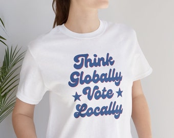 Think Globally Vote Locally T-Shirt Unisex Sizing