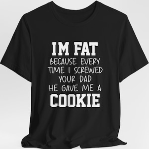 I'm Fat Joke Gift, Offensive T Shirts, Inappropriate Gifts, Funny Quotes Shirt, Sarcastic Shirt