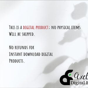 May include: Text on a white background that reads: "This is a DIGITAL PRODUCT; NO PHYSICAL ITEMS WILL BE SHIPPED. NO REFUNDS FOR INSTANT DOWNLOAD DIGITAL PRODUCTS." Below the text is a black and white logo that reads "axel's Digital Eden".