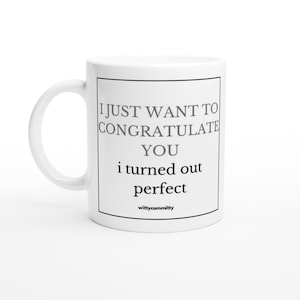 I Just Want To Congratulate You I Turned Out Perfect funny gift, mug, coffee cup, by wittycommitty, 11 oz