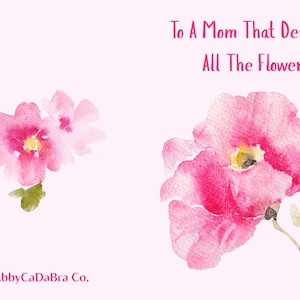 May include: A watercolor greeting card with pink flowers and the text "To A Mom That Deserves All The Flowers." The card features two pink flowers with yellow centers and green leaves, set against a light pink background. The artist's name is at the bottom.