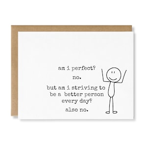 May include: A white greeting card with a brown envelope featuring a black line drawing of a stick figure with arms raised and the text: am i perfect? no. but am i striving to be a better person every day? also no. The text is in a typewriter font.