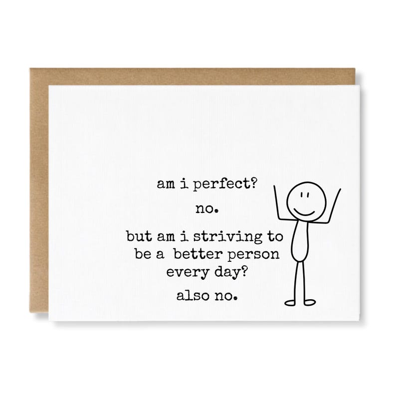May include: A white greeting card with a brown envelope featuring a black line drawing of a stick figure with arms raised and the text: am i perfect? no. but am i striving to be a better person every day? also no. The text is in a typewriter font.