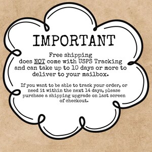 May include: A white, cloud-shaped graphic with a black outline containing the text: IMPORTANT. Free shipping does NOT come with USPS Tracking and can take up to 10 days or more to deliver to your mailbox. If you want to be able to track your order, or need it within the next 14 days, please purchase a shipping upgrade on last screen of checkout.