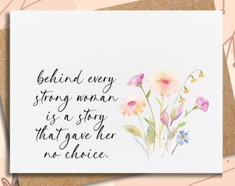 Peut inclure: Une carte blanche avec une illustration aquarelle de fleurs roses et jaunes. La carte porte le texte "behind every strong woman is a story that gave her no choice."