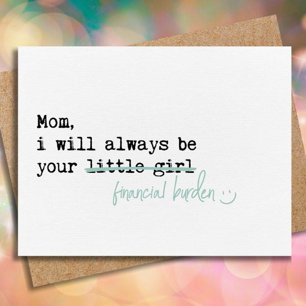 funny birthday gift for mom, birthday card for her, financial burden, birthday card from daughter, always be your little girl, sarcastic