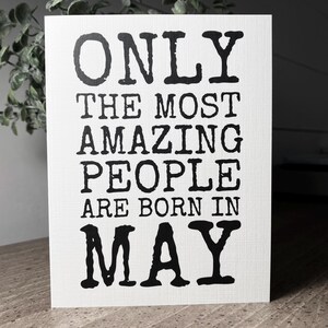 May include: White card with black text that reads "Only the most amazing people are born in May".