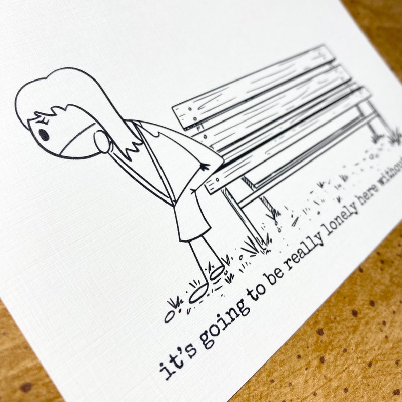 May include: Monochrome illustration of a person near a park bench. The person is looking down, with the text "it's going to be really lonely here without" printed below the bench.
