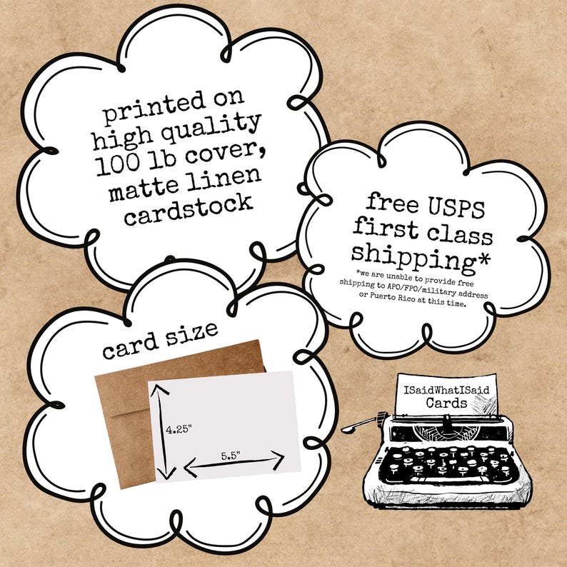 May include: A card size illustration of a card printed on high quality 100 lb cover, matte linen cardstock. The card measures 4.25 inches by 5.5 inches. The illustration also includes a typewriter with the text "ISaidWhatISaid Cards" and a cloud with the text "free USPS first class shipping*" with a note that free shipping is not available to APO/FPO/military addresses or Puerto Rico.