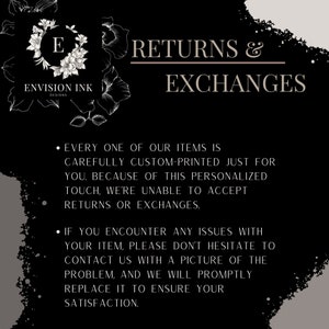 May include: Black and white graphic with floral accents and the text "RETURNS & EXCHANGES". The text below explains that all items are custom-printed and therefore returns and exchanges are not accepted. It also states that if there are any issues with an item, the customer should contact the seller with a picture of the problem.
