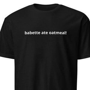 May include: Black t-shirt with white text that reads "babette ate oatmeal!"
