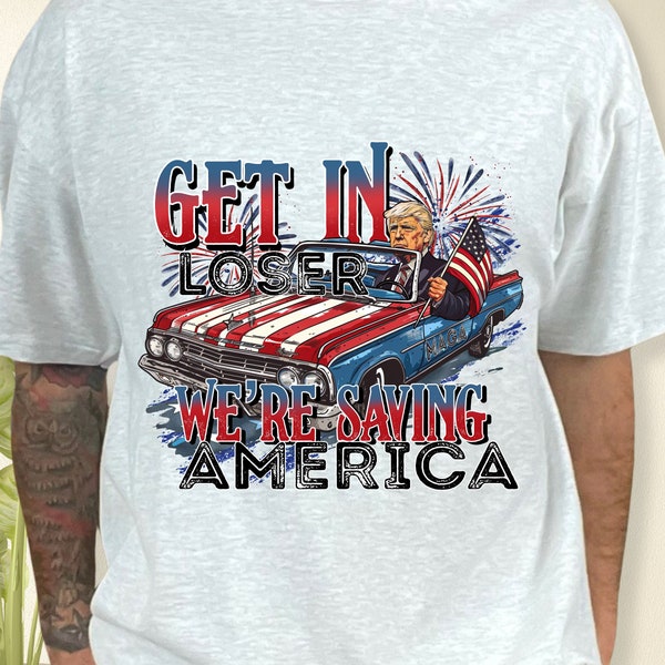 Get In Loser Were Saving America Unisex Tshirt, Trump Shirt, Funny Graphic Tee, MAGA, Red White and Blue, Republican, 2024 Politician Shirt