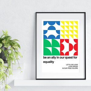 May include: A printable poster with a geometric design in blue, green, yellow, and red. The poster has the text "be an ally in our quest for equality" and "LET'S LIVE LOUD LOVE PROUD IN OUR TRUE COLORS".
