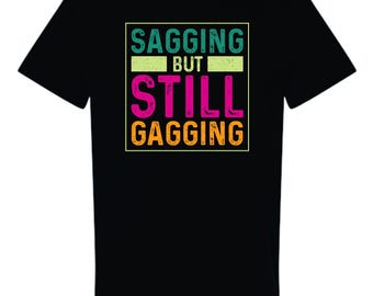 Saggin Shirt, Funny Censored Humor Tee, Sarcastic T-Shirt, Funny shirt, gag gift, Still gaggin shirt, Inappropriate Adult Humor Tee