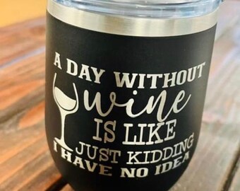 A day without out wine is like just kidding I have no idea wine tumbler, laser engraved tumbler, sarcastic, funny wine cup, Girls Trip