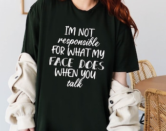 I'm Not Responsible For What My Face Does When You Talk T-Shirt, Smartass Shirt, Sarcastic Tee, Funny Sarcasm T-Shirt, Responsible Quote Tee