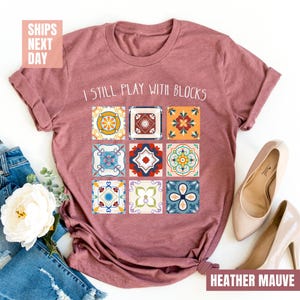 I Still Play With Blocks Shirt, Quilt Patterns Shirt, Gift For Quilter, Quilting Humor Shirt, Sewing Lover Gift, Tailor Gift, Quilt Mom Tees