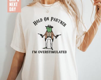 Hold On Partner Im Overstimulated Shirt, Cowboy Frog Shirt Unhinged Shirt, Weirdcore Clothing Gen Z Shirt, Weird Funny Comfort Colors® Shirt