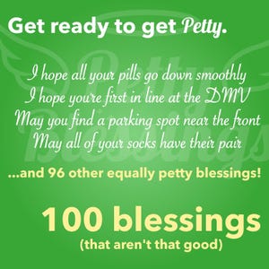 May include: A green background with white text that reads "Get ready to get Petty."  The text continues with a list of 100 "blessings" that are humorous and sarcastic. The text reads "I hope all your pills go down smoothly. I hope you're first in line at the DMV. May you find a parking spot near the front. May all of your socks have their pair... and 96 other equally petty blessings! 100 blessings (that aren't that good)"