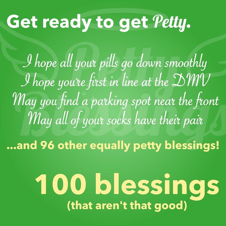 May include: A green background with white text that reads "Get ready to get Petty."  The text continues with a list of 100 "blessings" that are humorous and sarcastic. The text reads "I hope all your pills go down smoothly. I hope you're first in line at the DMV. May you find a parking spot near the front. May all of your socks have their pair... and 96 other equally petty blessings! 100 blessings (that aren't that good)"