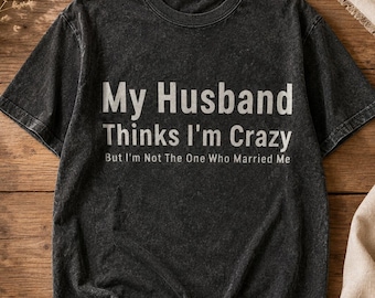My Husband Thinks I’m Crazy Black Washed T-Shirt Funny Wife Unisex Tee