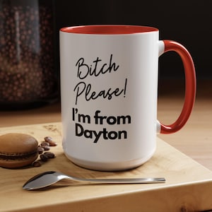 Bitch Please I&#39;m From DAYTON Coffee Mug, Funny OHIO Gift Idea, Coworker Gift For Her, Gift for Mom, Coffee Mug, Roll Yers Coffee Mug