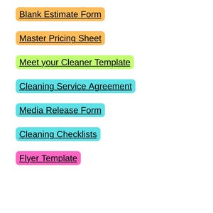 May include: A series of rectangular labels in various colours, each with white text. The labels read: "Blank Estimate Form", "Master Pricing Sheet", "Meet your Cleaner Template", "Cleaning Service Agreement", "Media Release Form", "Cleaning Checklists", and "Flyer Template".