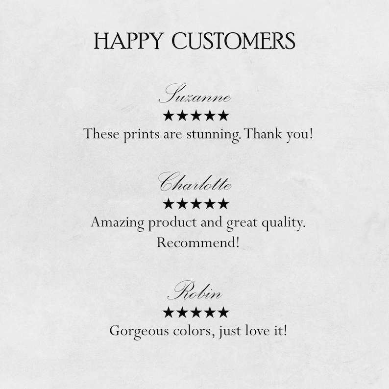 May include: Happy Customers text with three customer reviews. Each review includes a customer name, five stars, and a short review. The reviews are: Suzanne - These prints are stunning. Thank you! Charlotte - Amazing product and great quality. Recommend! Robin - Gorgeous colors, just love it!