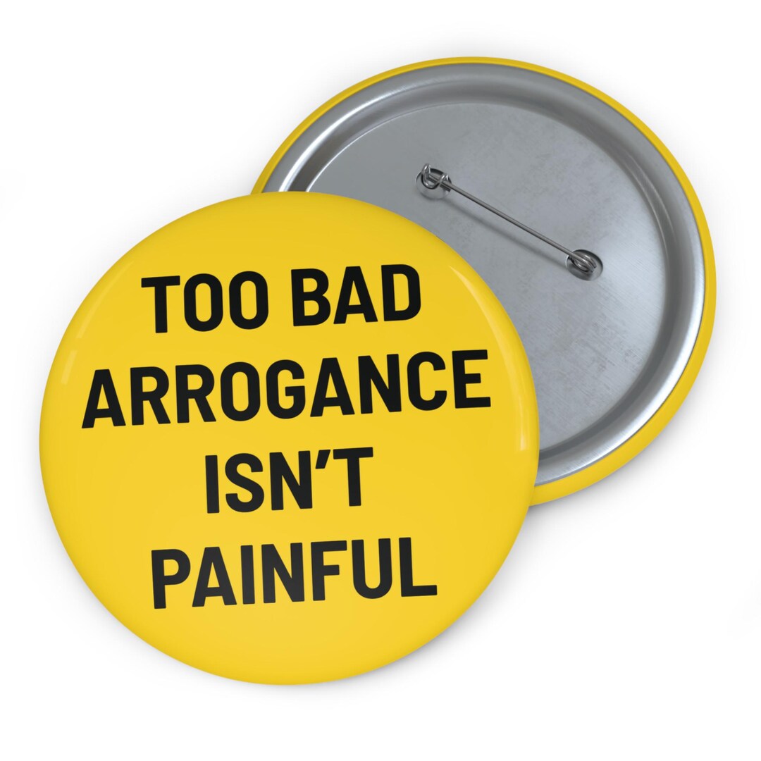Too Bad Arrogance Isn’t Painful Button Anti Trump Pin Button Political ...