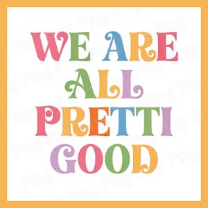May include: A colorful graphic design on a white background with the words "WE ARE ALL PRETTI GOOD" in various bright colors. The text is in a playful, whimsical font, set within an orange border.