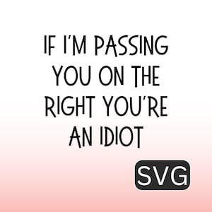 May include: Black text on a white and pink gradient background reads: "IF I'M PASSING YOU ON THE RIGHT YOU'RE AN IDIOT." A black rounded rectangle with "SVG" in white is in the bottom right corner.