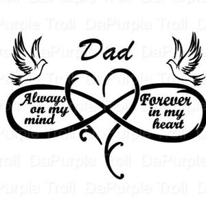 May include: Black and white graphic design with an infinity symbol and a heart. The infinity symbol has the words "Always on my mind" and "Forever in my heart" written inside. Two doves are flying above the infinity symbol. The word "Dad" is written above the infinity symbol.