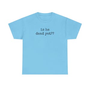 Is He Dead Yet? Unisex Tee, Political Resistance T-Shirt, Protest Shirt, Activist Apparel, Anti-Trump Top, S - 5XL