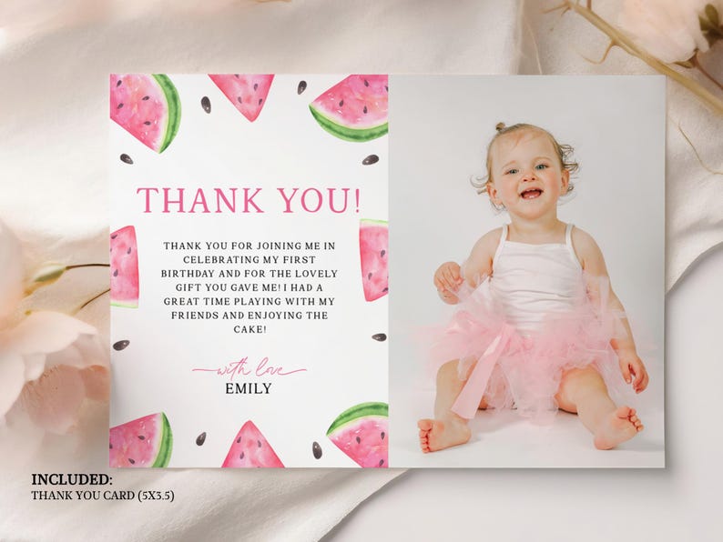 May include: Pink and white thank you card with a watercolor illustration of watermelons. The card has the text "Thank You!" and "Thank you for joining me in celebrating my first birthday and for the lovely gift you gave me! I had a great time playing with my friends and enjoying the cake! With love, Emily".